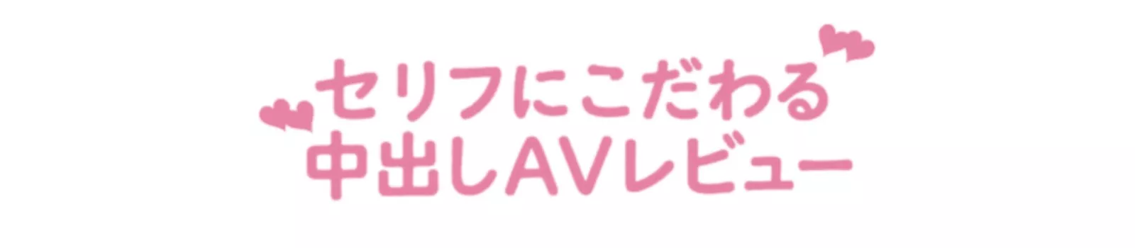 セリフにこだわる中出しAVレビュー